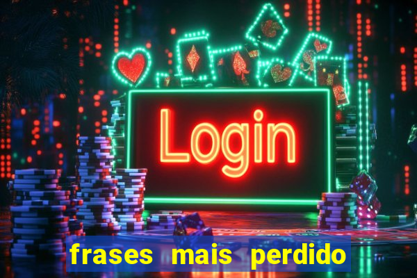 frases mais perdido que surdo em bingo